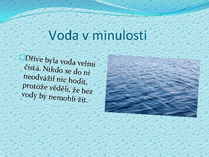 Voda v minulosti �Dříve byla voda velmi čistá. Nikdo se do ní neodvážil nic