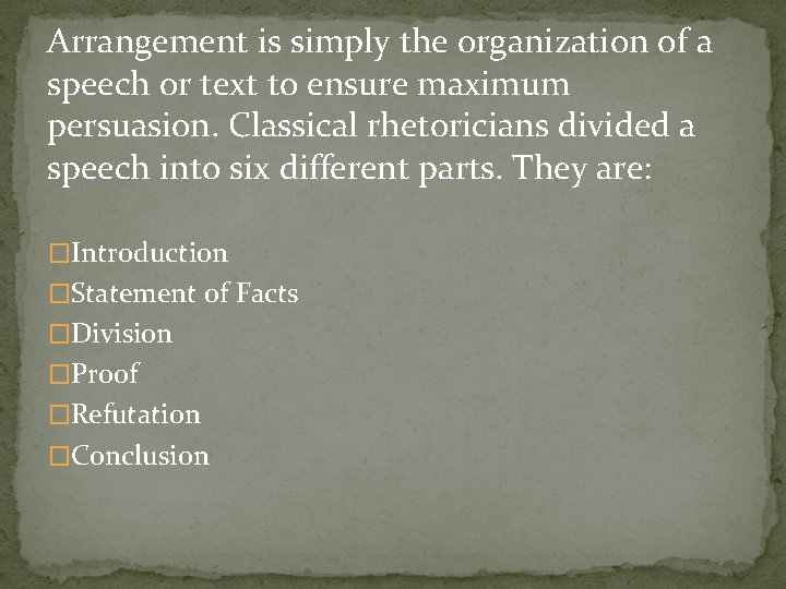 Arrangement is simply the organization of a speech or text to ensure maximum persuasion.