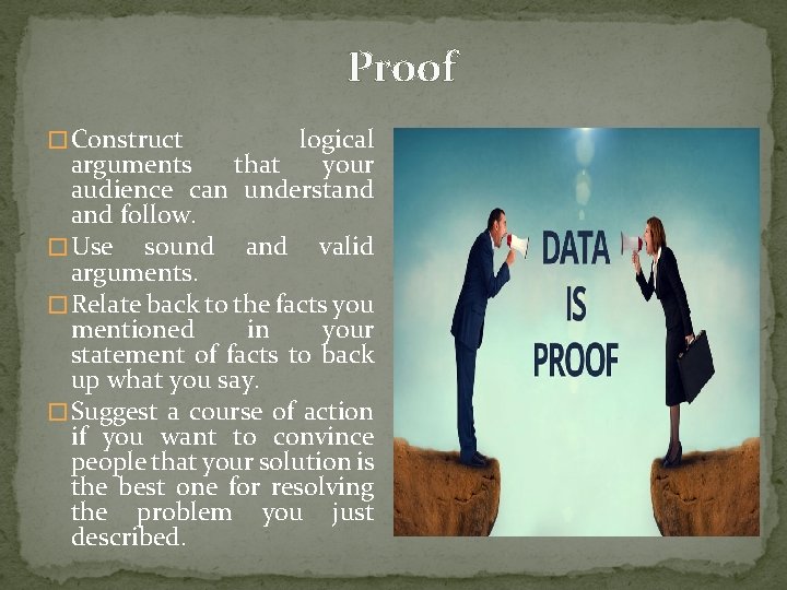 Proof � Construct logical arguments that your audience can understand follow. � Use sound