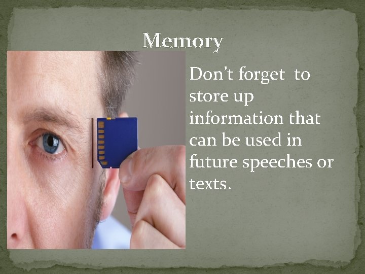 Memory Don’t forget to store up information that can be used in future speeches