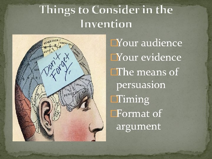 Things to Consider in the Invention �Your audience �Your evidence �The means of persuasion