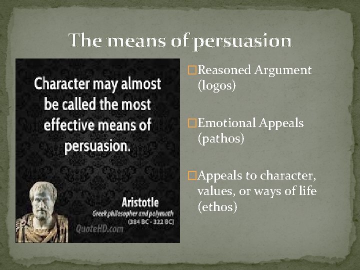 The means of persuasion �Reasoned Argument (logos) �Emotional Appeals (pathos) �Appeals to character, values,