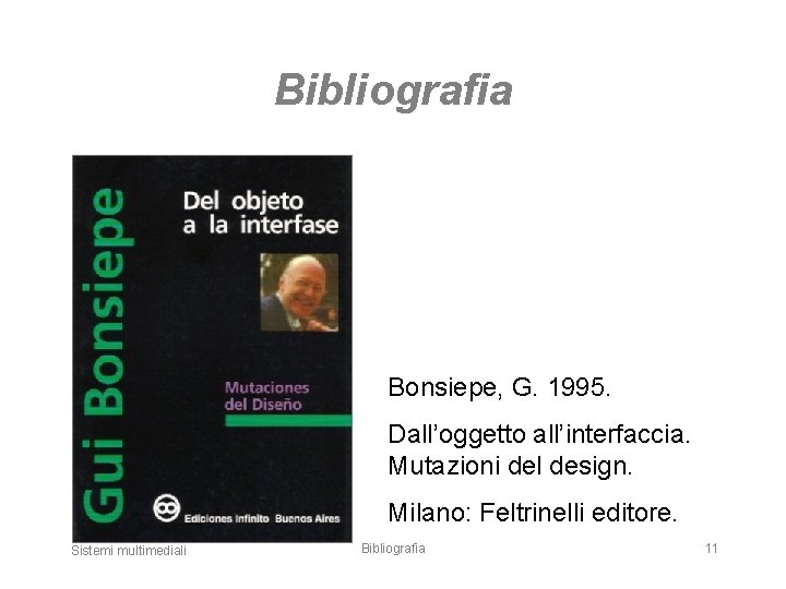 Bibliografia Bonsiepe, G. 1995. Dall’oggetto all’interfaccia. Mutazioni del design. Milano: Feltrinelli editore. Sistemi multimediali