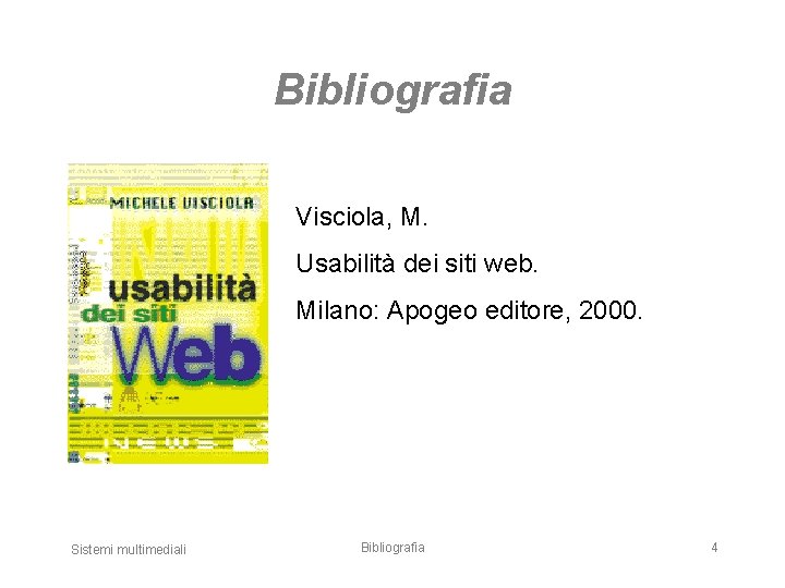 Bibliografia Visciola, M. Usabilità dei siti web. Milano: Apogeo editore, 2000. Sistemi multimediali Bibliografia