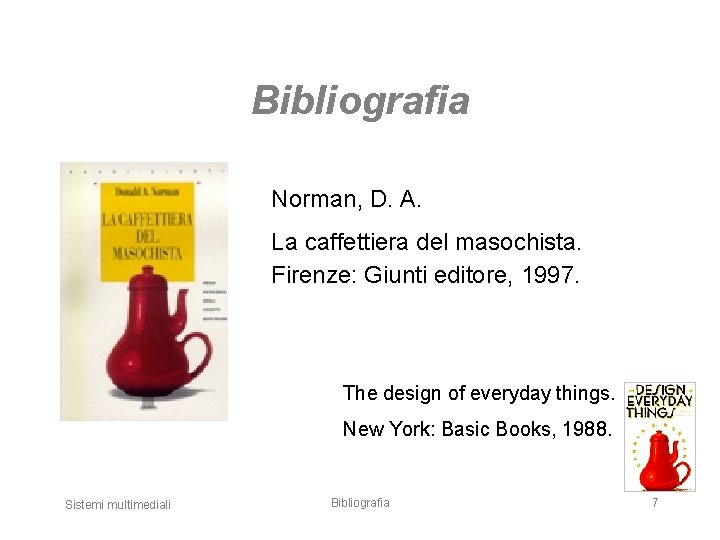 Bibliografia Norman, D. A. La caffettiera del masochista. Firenze: Giunti editore, 1997. The design