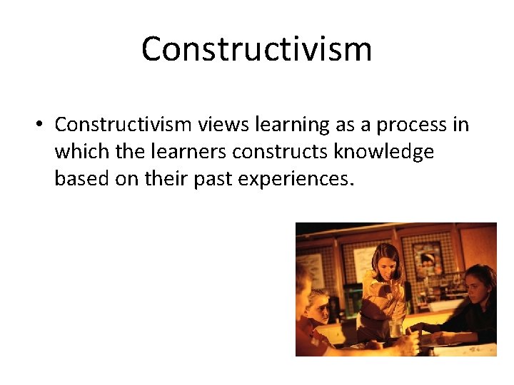 Constructivism • Constructivism views learning as a process in which the learners constructs knowledge