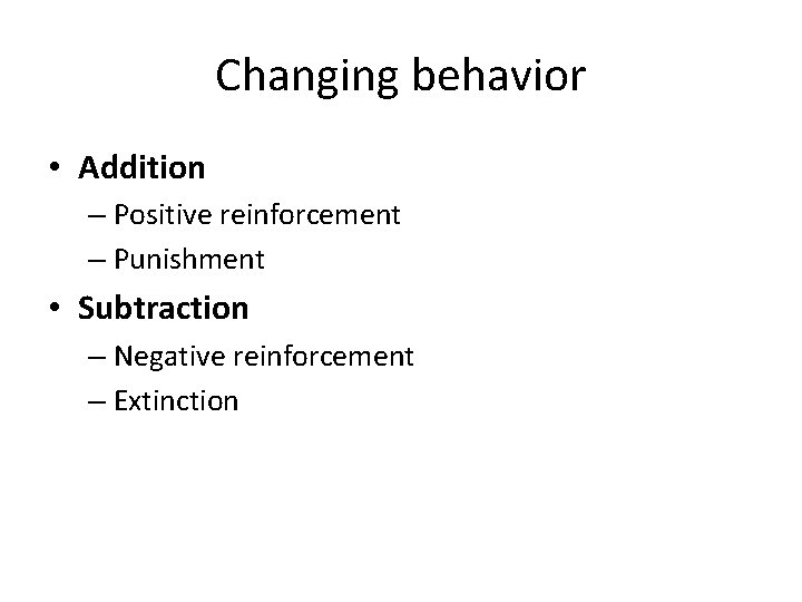 Changing behavior • Addition – Positive reinforcement – Punishment • Subtraction – Negative reinforcement