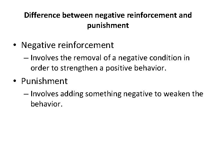 Difference between negative reinforcement and punishment • Negative reinforcement – Involves the removal of