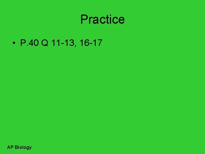 Practice • P. 40 Q 11 -13, 16 -17 AP Biology 