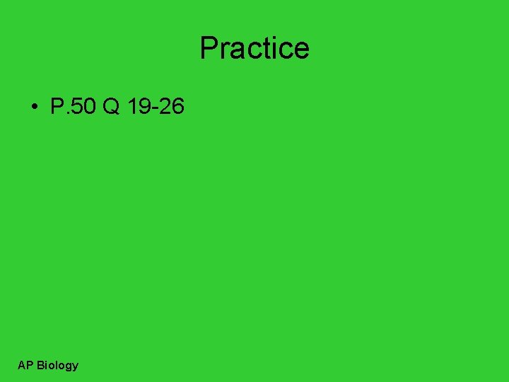 Practice • P. 50 Q 19 -26 AP Biology 