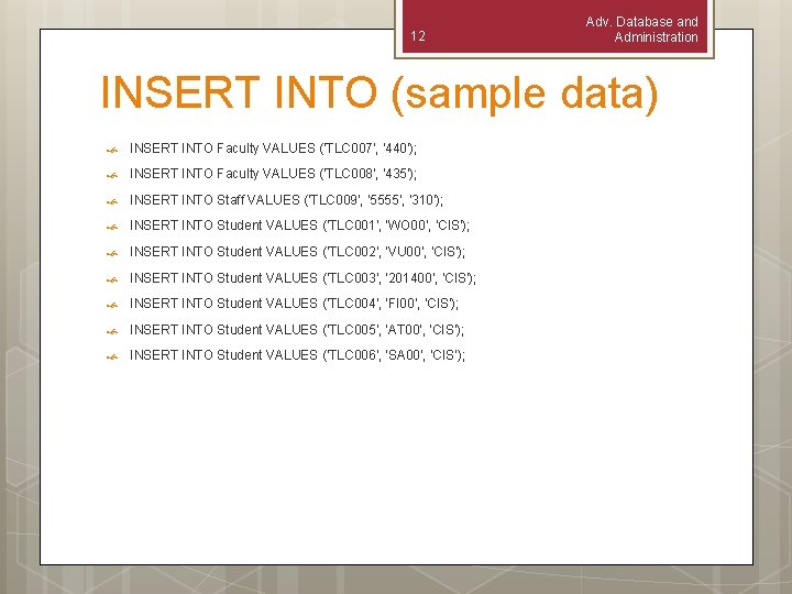12 Adv. Database and Administration INSERT INTO (sample data) INSERT INTO Faculty VALUES ('TLC