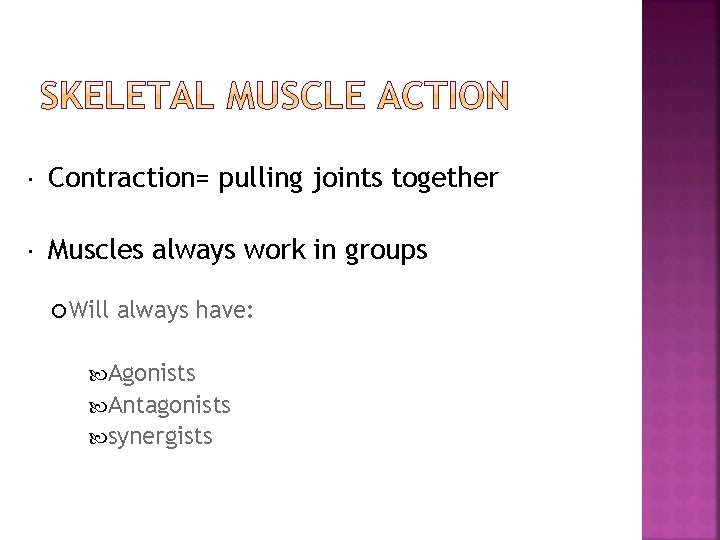  Contraction= pulling joints together Muscles always work in groups Will always have: Agonists