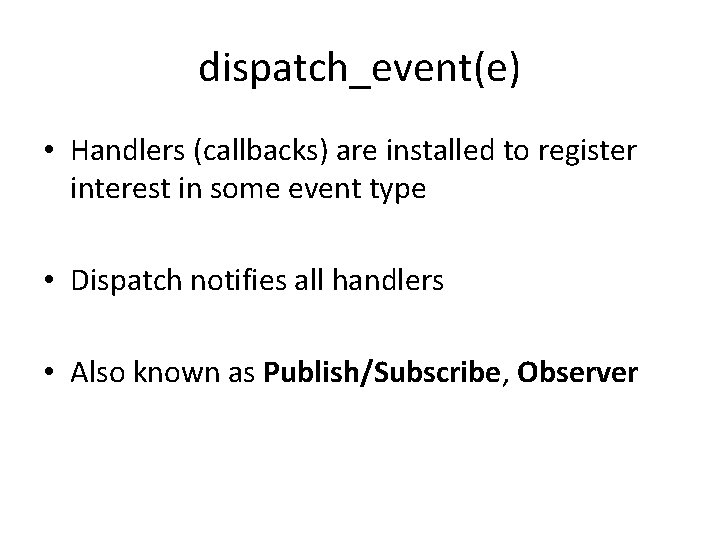 dispatch_event(e) • Handlers (callbacks) are installed to register interest in some event type •
