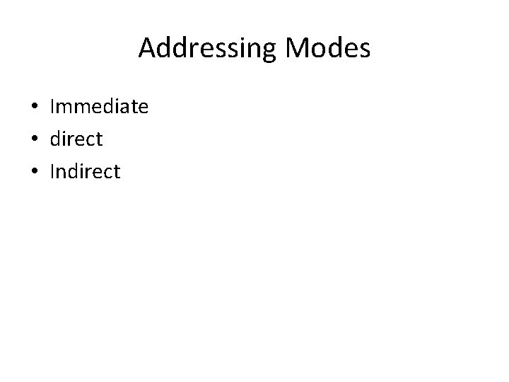 Addressing Modes • Immediate • direct • Indirect Addressing Modes • Immediate • direct • Indirect