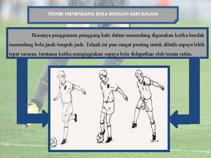 TEKNIK MENENDANG BOLA DENGAN KAKI DALAM Biasanya penggunaan punggung kaki dalam menendang digunakan ketika