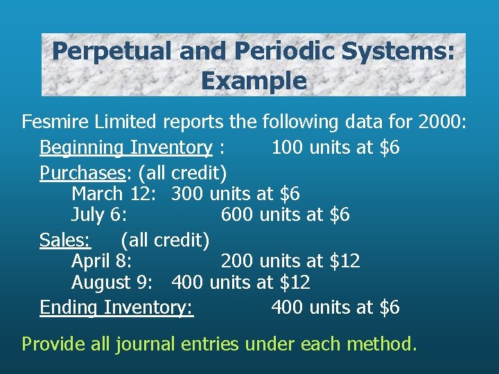 Perpetual and Periodic Systems: Example Fesmire Limited reports the following data for 2000: Beginning