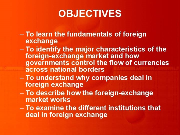 OBJECTIVES – To learn the fundamentals of foreign exchange – To identify the major OBJECTIVES – To learn the fundamentals of foreign exchange – To identify the major