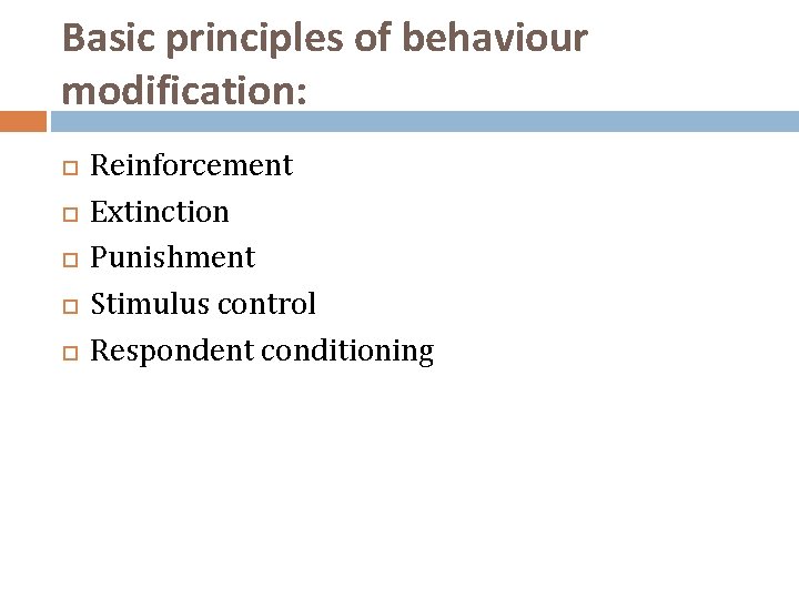 Basic principles of behaviour modification: Reinforcement Extinction Punishment Stimulus control Respondent conditioning 