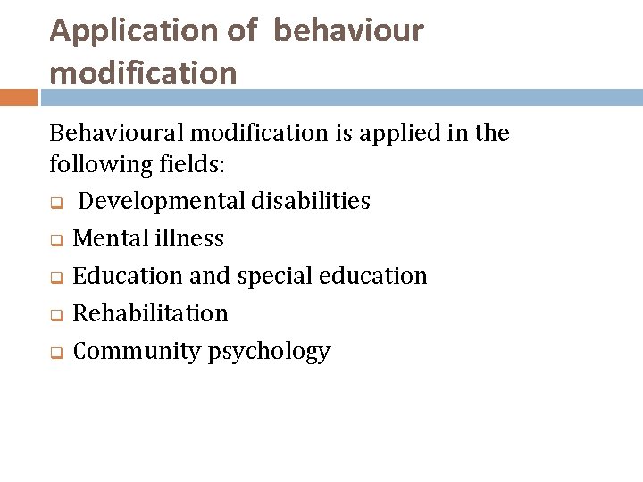 Application of behaviour modification Behavioural modification is applied in the following fields: q Developmental