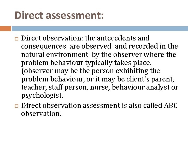 Direct assessment: Direct observation: the antecedents and consequences are observed and recorded in the