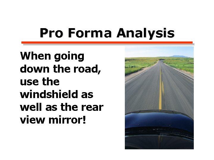 Pro Forma Analysis When going down the road, use the windshield as well as
