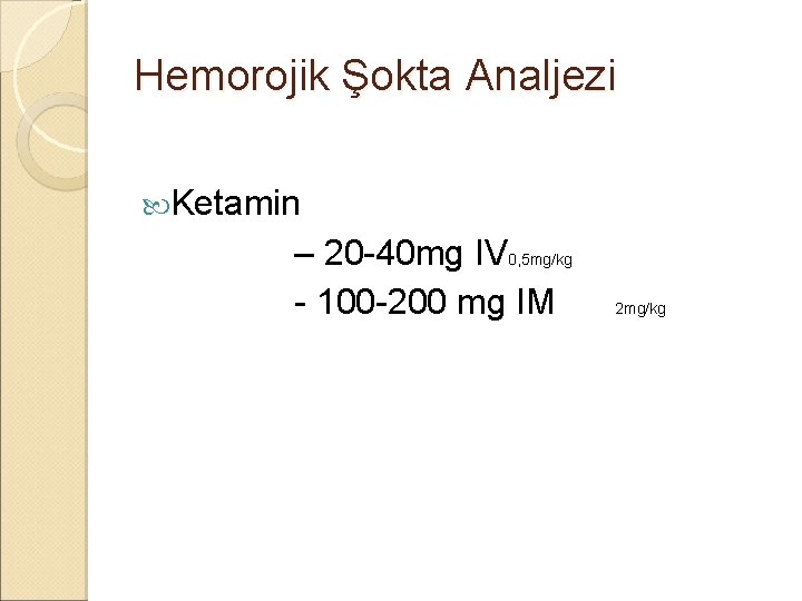Hemorojik Şokta Analjezi Ketamin – 20 -40 mg IV 0, 5 mg/kg - 100