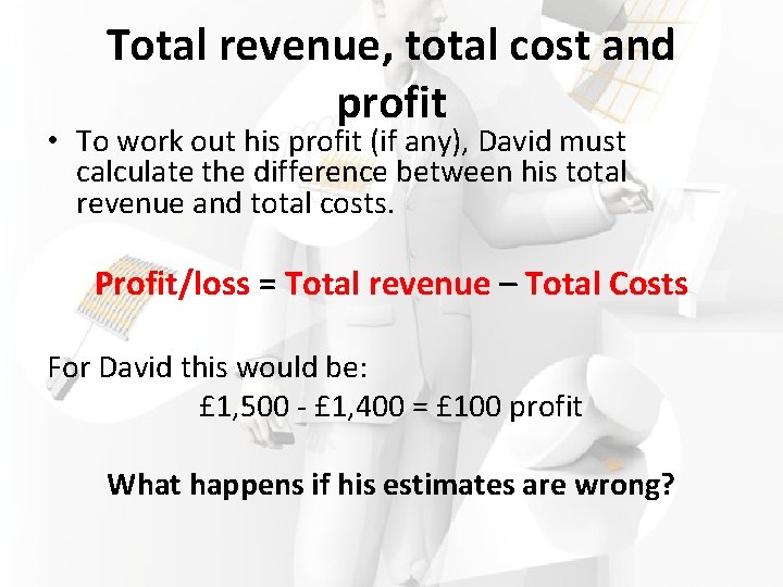 Total revenue, total cost and profit • To work out his profit (if any),