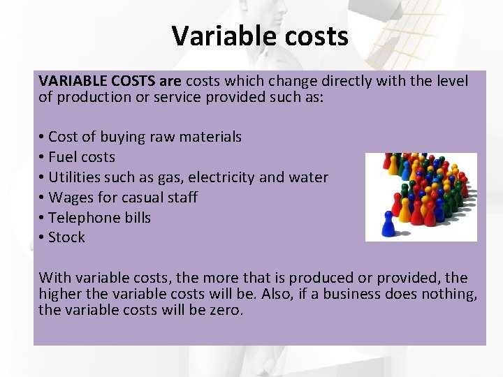 Variable costs VARIABLE COSTS are costs which change directly with the level of production
