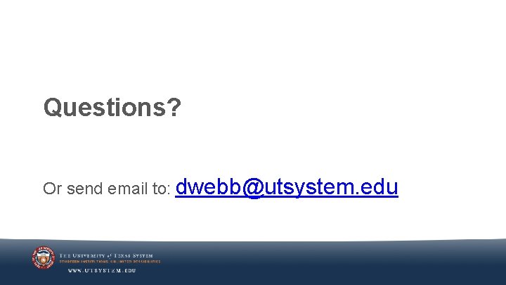 Questions? Or send email to: dwebb@utsystem. edu 