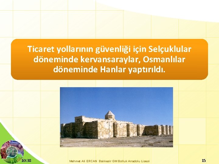 Ticaret yollarının güvenliği için Selçuklular döneminde kervansaraylar, Osmanlılar döneminde Hanlar yaptırıldı. 10: 38 Mehmet