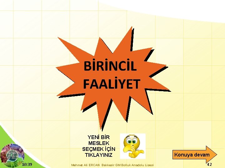 BİRİNCİL FAALİYET YENİ BİR MESLEK SEÇMEK İÇİN TIKLAYINIZ 10: 39 Mehmet Ali ERCAN Balıkesir