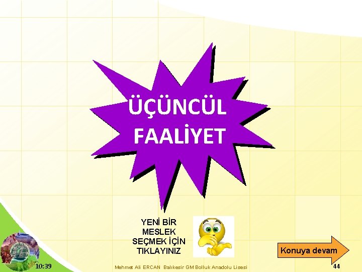 ÜÇÜNCÜL FAALİYET YENİ BİR MESLEK SEÇMEK İÇİN TIKLAYINIZ 10: 39 Mehmet Ali ERCAN Balıkesir