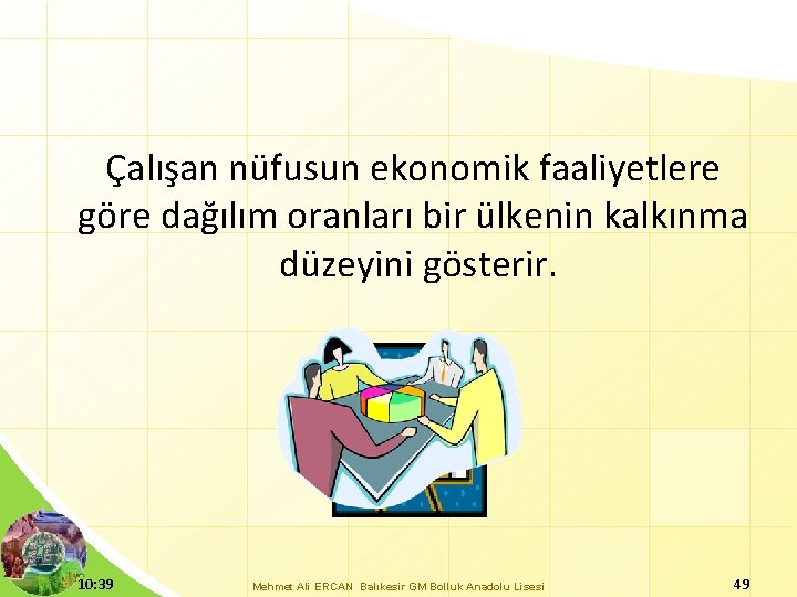 Çalışan nüfusun ekonomik faaliyetlere göre dağılım oranları bir ülkenin kalkınma düzeyini gösterir. 10: 39