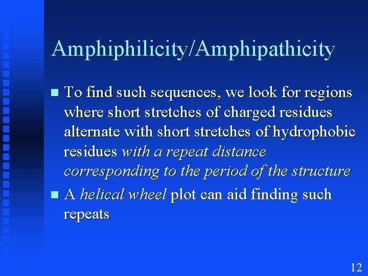 Amphiphilicity/Amphipathicity To find such sequences, we look for regions where short stretches of charged