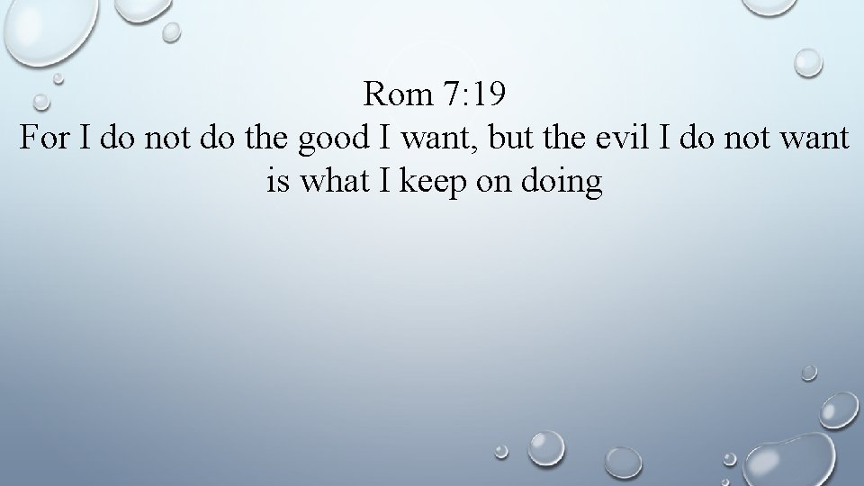 Rom 7: 19 For I do not do the good I want, but the