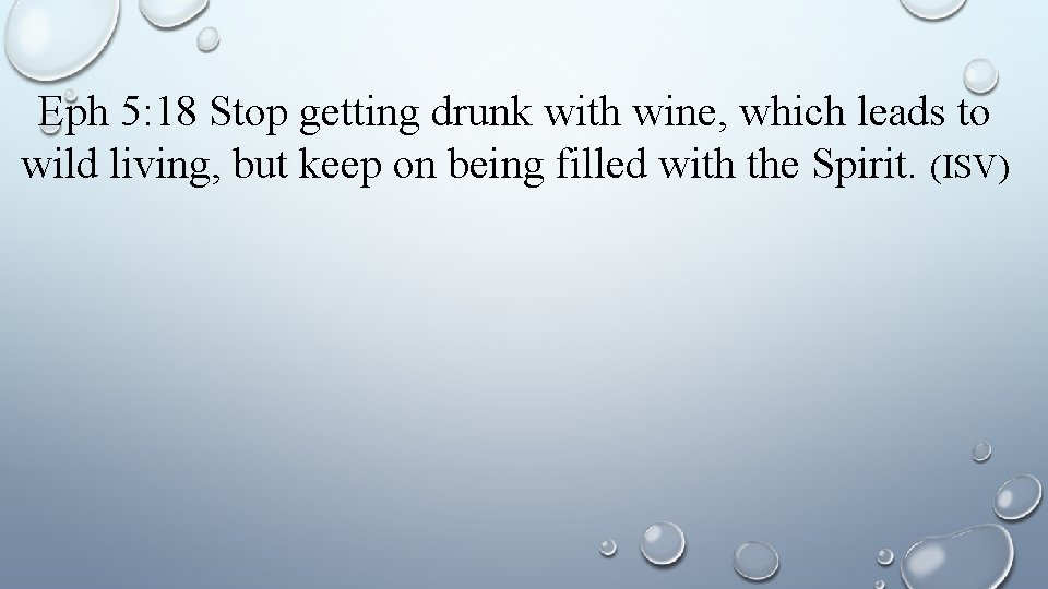 Eph 5: 18 Stop getting drunk with wine, which leads to wild living, but