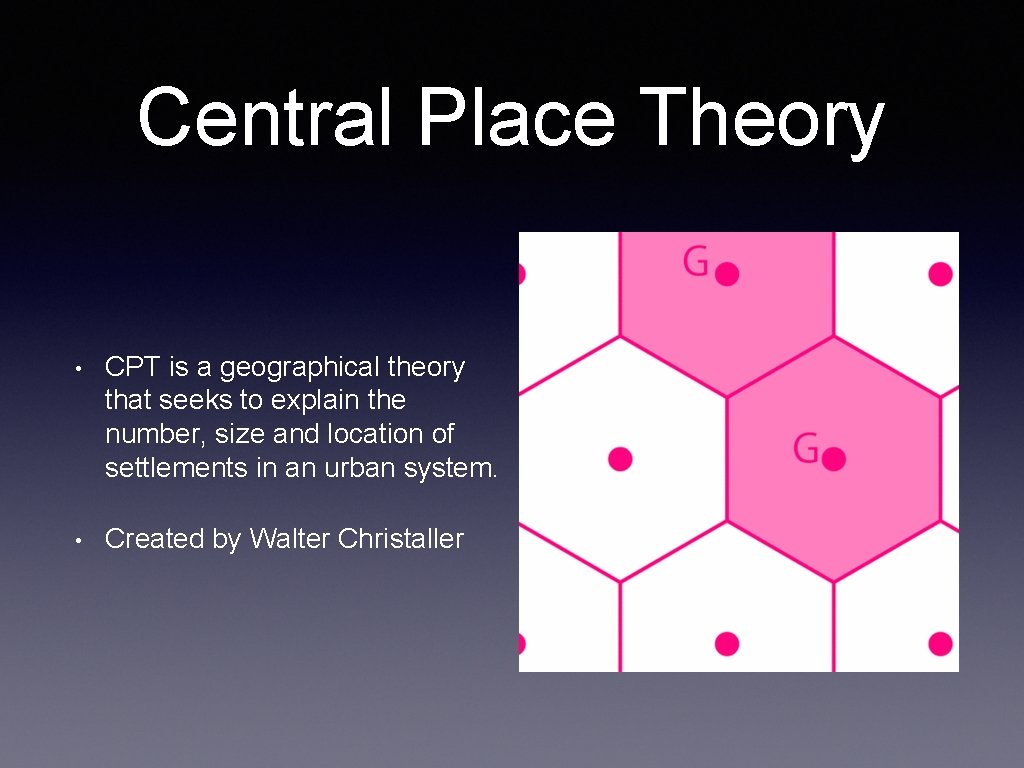 Central Place Theory • CPT is a geographical theory that seeks to explain the