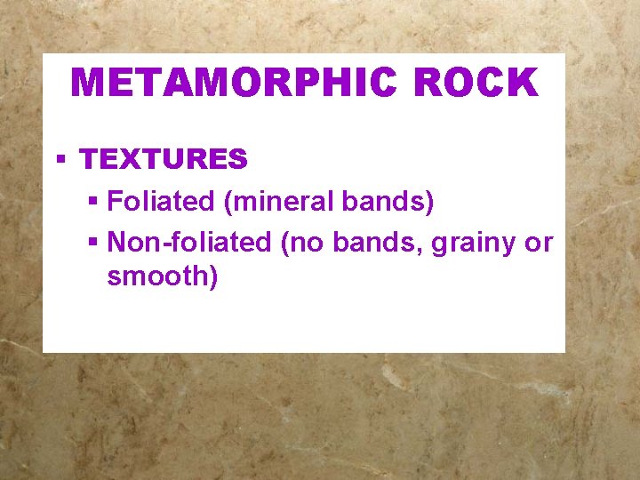 METAMORPHIC ROCK § TEXTURES § Foliated (mineral bands) § Non-foliated (no bands, grainy or