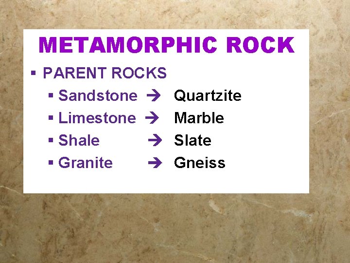 METAMORPHIC ROCK § PARENT ROCKS § Sandstone § Limestone § Shale § Granite Quartzite