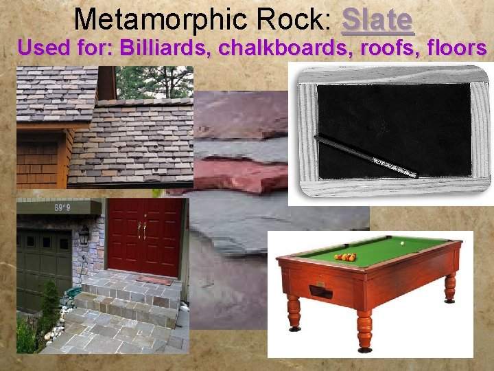 Metamorphic Rock: Slate Used for: Billiards, chalkboards, roofs, floors 