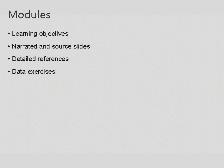 Modules • Learning objectives • Narrated and source slides • Detailed references • Data Modules • Learning objectives • Narrated and source slides • Detailed references • Data