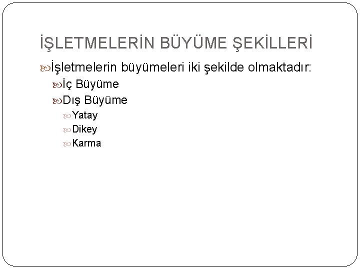 İŞLETMELERİN BÜYÜME ŞEKİLLERİ İşletmelerin büyümeleri iki şekilde olmaktadır: İç Büyüme Dış Büyüme Yatay Dikey