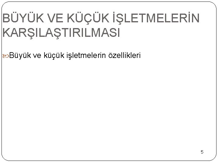 BÜYÜK VE KÜÇÜK İŞLETMELERİN KARŞILAŞTIRILMASI Büyük ve küçük işletmelerin özellikleri 5 