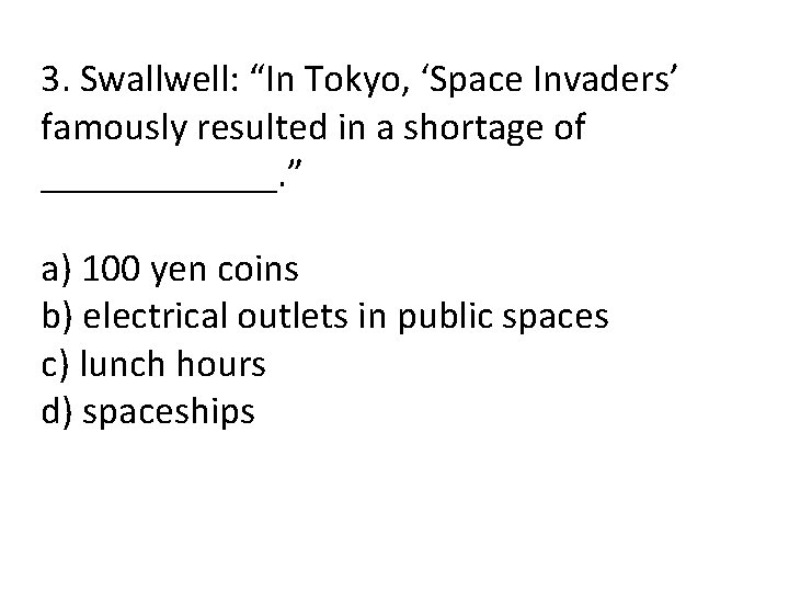 3. Swallwell: “In Tokyo, ‘Space Invaders’ famously resulted in a shortage of ______. ”