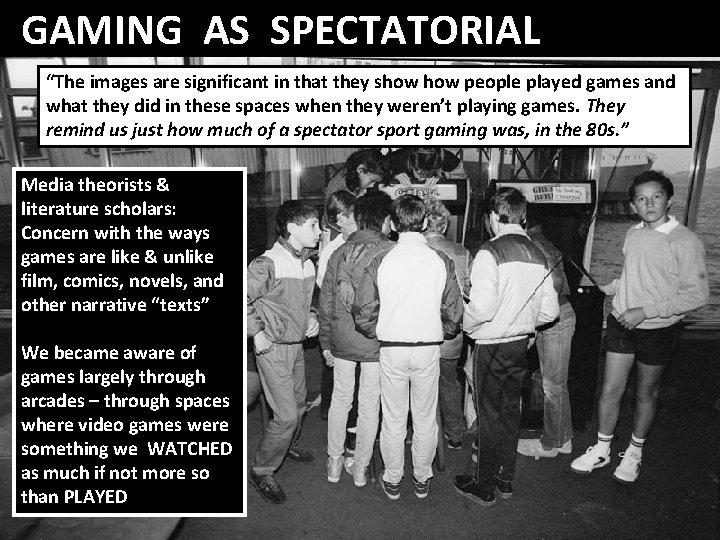 GAMING AS SPECTATORIAL “The images are significant in that they show people played games
