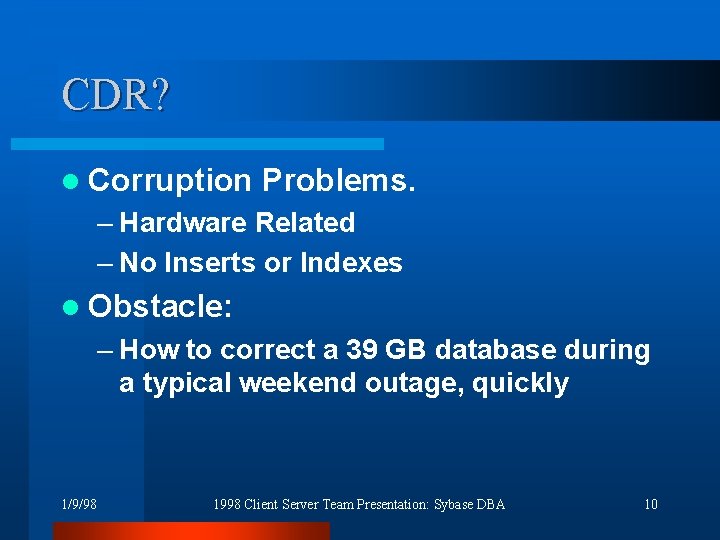 CDR? l Corruption Problems. – Hardware Related – No Inserts or Indexes l Obstacle: