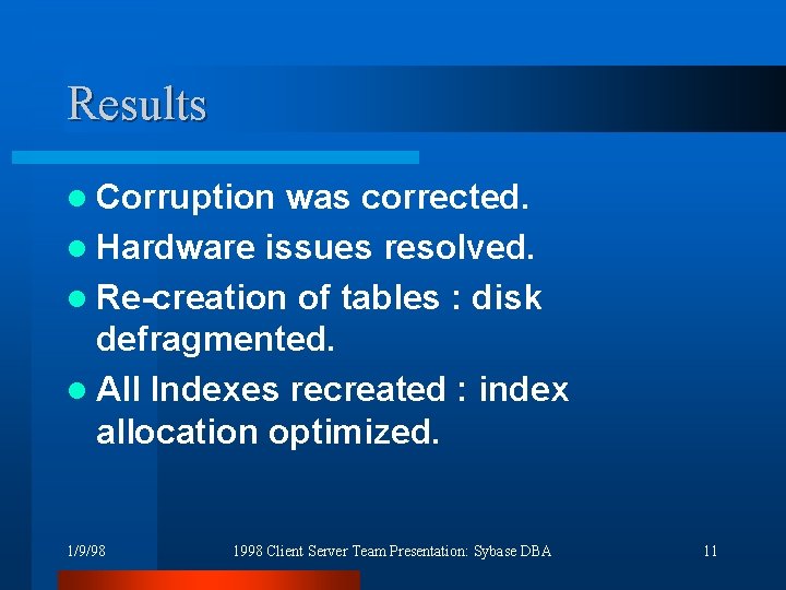 Results l Corruption was corrected. l Hardware issues resolved. l Re-creation of tables :