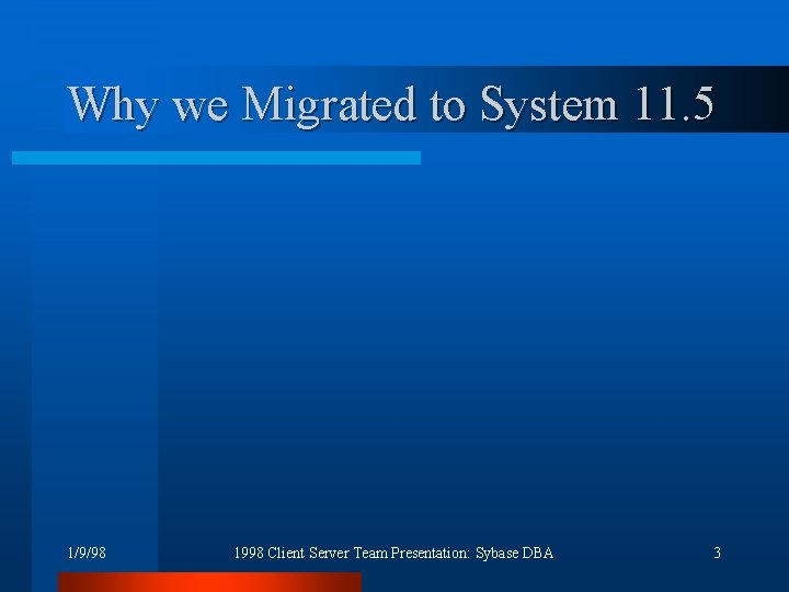 Why we Migrated to System 11. 5 1/9/98 1998 Client Server Team Presentation: Sybase