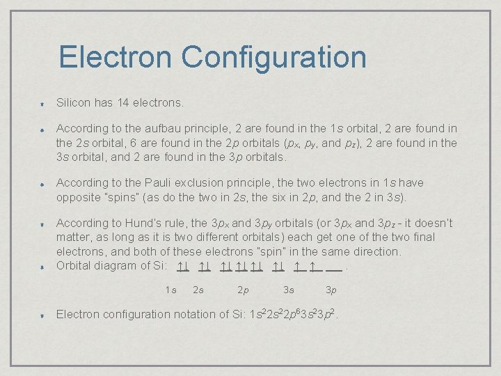 Electron Configuration Silicon has 14 electrons. According to the aufbau principle, 2 are found