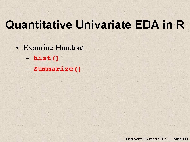 Quantitative Univariate EDA in R • Examine Handout – hist() – Summarize() Quantitative Univariate